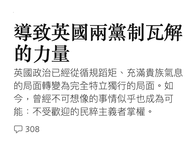 導致英國兩黨制瓦解的力量英國政治已經從循規蹈矩、充滿貴族氣息的局面轉變為完全特立獨行的局面。如今,曾經不可想像的事情似乎也成為可能不受歡迎的民粹主義者掌權。