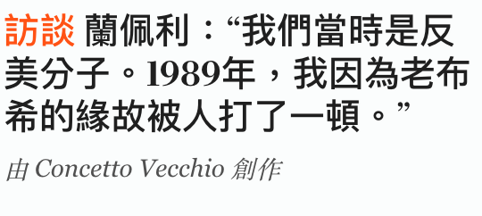 訪談蘭佩利我們當時是反美分子。1989年,我因為老布希的緣故被人打了一頓。Hi Concetto Vecchio AJfE