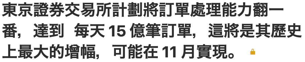 東京證券交易所計劃將訂單處理能力翻一番,達到每天15億筆訂單,這將是其歷史上最大的增幅,可能在11月實現。