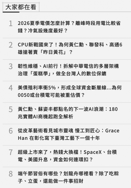 大家都在看2026夏季電價怎麼計算?離峰時段用電比較省錢?冷氣設幾度最好? CPU新戰國來了!為何黃仁動、聯發科、高通6雄搶著賣「昨日黃花」?丫性維穩、AI前行!拆解中華電信的多層架構治理「蛋糕學」,做全台灣人的數位保鑣美債殖利率衝5。,形成全球資金斷層線...為何0050或台積電可能被重估價?黃仁