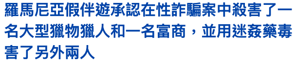 羅馬尼亞假伴遊承認在性詐騙案中殺害了一名大型獵物獵人和一名富商,並用迷姦藥毒害了另外兩人