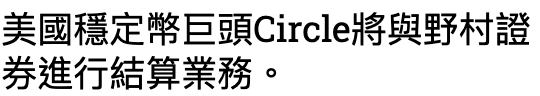美國穩定幣巨頭Circle將與野村證券進行結算業務。