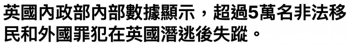 英國內政部內部數據顯示,超過5萬名非法移民和外國罪犯在英國潛逃後失蹤。