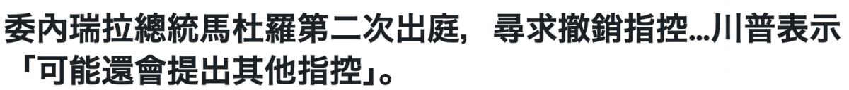 委內瑞拉總統馬杜羅第二次出庭,尋求撤銷指控...川普表示「可能還會提出其他指控J。