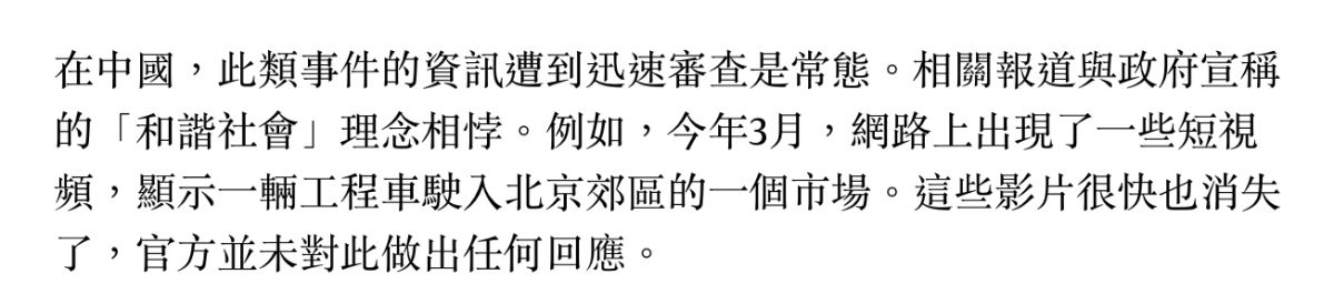 在中國,此類事件的資訊遭到迅速審查是常態。相關報道與政府宣稱的「和諧社會」理念相悖。例如,今年3月,網路上出現了一些短視頻,顯示一輛工程車駛入北京郊區的一個市場。這些影片很快也消失了。,官方並未對此做出任何回應。