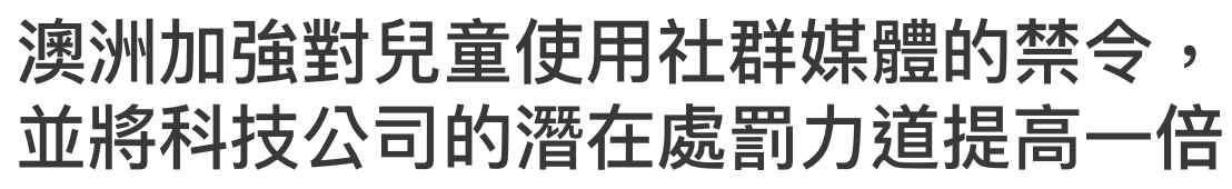澳洲加強對兒童使用社群媒體的禁令並將科技公司的潛在處罰力道提高一倍