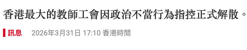 香港最大的教師工會因政治不當行為指控正式解散。訊息。2026年3月31日17 10香港時間