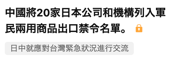 中國將20家日本公司和機構列入軍民兩用商品出口禁令名單。o日中就應對台灣緊急狀況進行交流