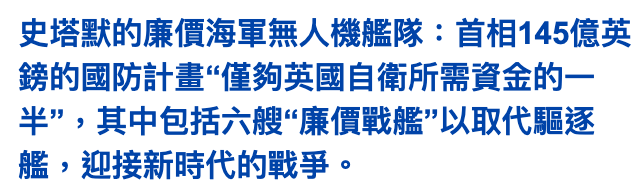 史塔默的廉價海軍無人機艦隊首相145億英鎊的國防計畫僅夠英國自衛所需資金的一半,其中包括六艘廉價戰艦"以取代驅逐艦,迎接新時代的戰爭。