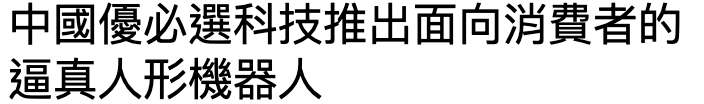 中國優必選科技推出面向消費者的逼真人形機器人