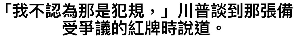 「我不認為那是犯規,」川普談到那張備受爭議的紅牌時說道。