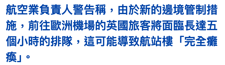 航空業負責人警告稱,由於新的邊境管制措施,前往歐洲機場的英國旅客將面臨長達五個小時的排隊,這可能導致航站樓!完全癱瘓1。