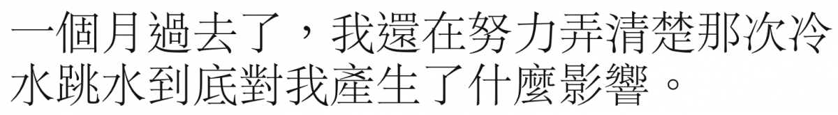 一個月過去了,我還在努力弄清楚那次冷水跳水到底對我產生了什麼影響。