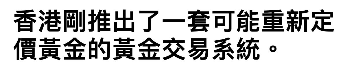 香港剛推出了一套可能重新定價黃金的黃金交易系統。
