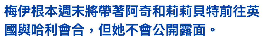 梅伊根本週末將帶著阿奇和莉莉貝特前往英國與哈利會合,但她不會公開露面。