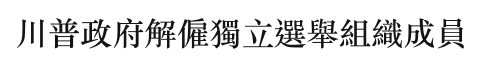 川普政府解僱獨立選舉組織成員