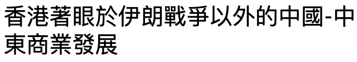 香港著眼於伊朗戰爭以外的中國-中東商業發展