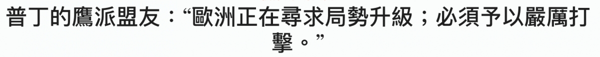 普丁的鷹派盟友歐洲正在尋求局勢升級必須予以嚴厲打擊。?