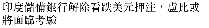 印度儲備銀行解除看跌美元押注,盧比或將面臨考驗