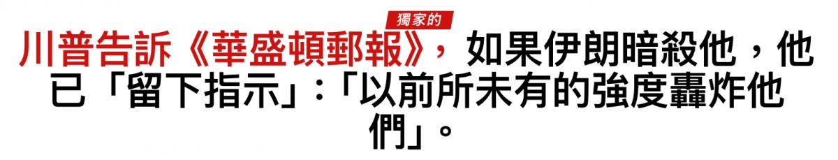 川普告訴《華盛頓郵報》,如果伊朗暗殺他,他已「留下指示」以前所未有的強度加炸他