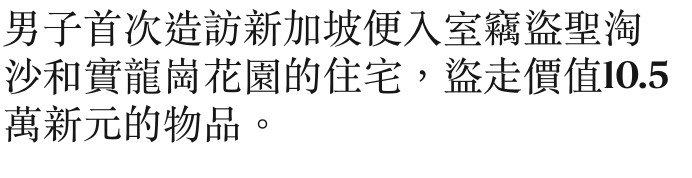 男子首次造訪新加坡便入室竊次聖淘沙和實龍崗花園的住宅,盜走價值10.5萬新元的物品。