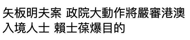 矢板明夫案政院大動作將嚴審港澳入境人士賴士葆爆目的