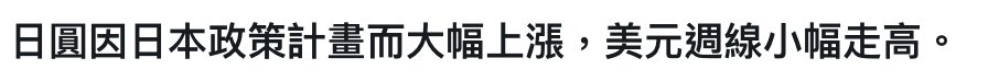 日圓因日本政策計畫而大幅上漲,美元週線小幅走高。
