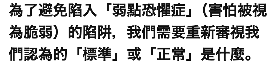 為了避免陷入「弱點恐懼症」(害怕被視為脆弱)的陷阱,我們需要重新審視我們認為的「標準」或「正常」是什麼。