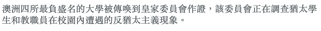 澳洲四所最負盛名的大學被傳喚到和皇家委員會作證,該委員會正在調查猶太學生和教職員在校園內遭遇的反猶太主義現象。