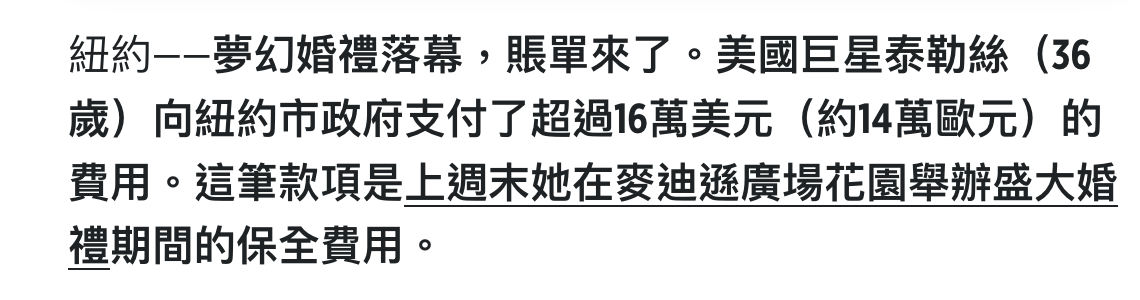 紐約一夢幻婚禮落幕,賬單來了。美國巨星泰勒絲(36歲)向紐約市政府支付了超過16萬美元(約14萬歐元)的費用。這筆款項是上週末她在麥迪用廣場花園舉辦盛大婚禮期間的保全賣用。