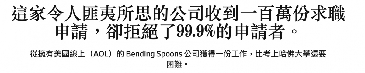 這家令人匪夷所思的公司收到一百萬份求職申請,卻拒絕了99.9的申請者。從擁有美國線上(AOL)的Bending Spoors MEVERS HITHF ,比考上哈佛大學還要