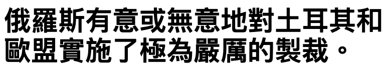 俄羅斯有意或無意地對土耳其和歐盟實施了極為嚴厲的製裁。