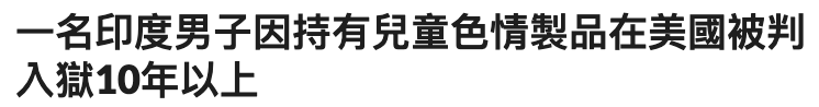 一名印度男子因持有兒童色情製品在美國被判入獄10年以上