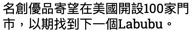 名創優品寄唱在美國開設100家門市,以期找到下一個Labubu。