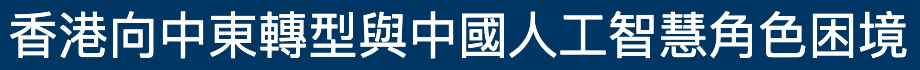 香港向中東轉型與中國人工智慧角色困境