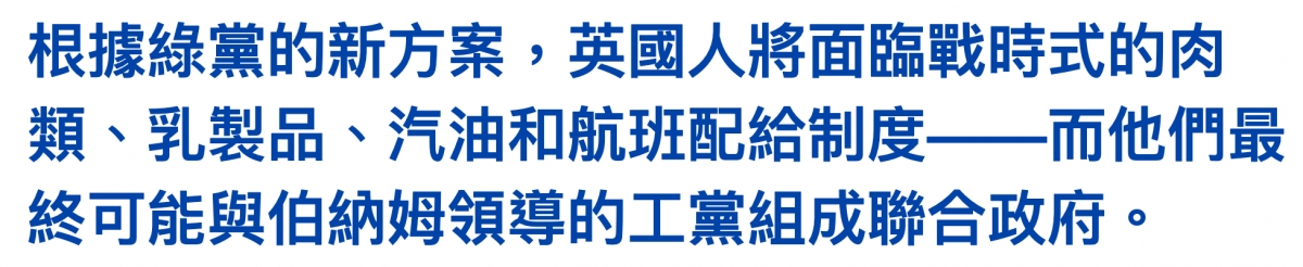 根據綠黨的新方案,英國人將面臨戰時式的肉類、乳屄品、汽油和航班配給制度一一而他們最終可能與介納姆領導的工黨組成聯合政府。