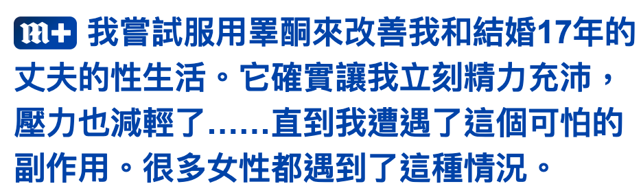 蕊還我嘗試服用睪酮來改善我和結婚17年的丈夫的性生活。它確實讓我立刻精力充沛壓力也減輕了......直到我遭遇了這個可怕的副作用。很多女性都遇到了這種情況。