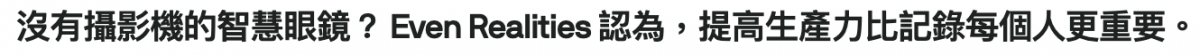 沒有攝影機的智慧眼鏡? Even Realities認為,提高生產力比記錄每個人更重要。