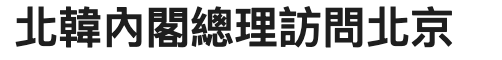 北韓內閣總理訪問北京
