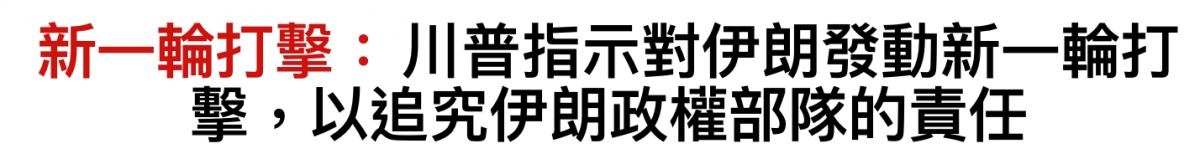 新一輸打擊川普指示對伊朗發動新一輪打擊。,以追究伊朗政權部隊的責任