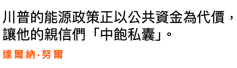 川普的能源政策正以公共資金為代價,讓他的親信們「中飽私囊」。達爾納.努爾