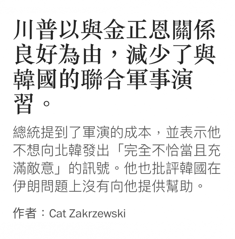 川普以與金正恩關係良好為由,減少了與Fr, ww韓國的聯合軍事演白總統提到了軍演的成本,並表示他不想向北韓發出「完全不恰當且充滿敵意」的訊號。他也批評韓國在伊朗問題上沒有向他提供幫助。作者Cat Zakrzewski