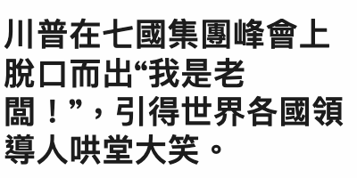 川普在七國集團峰會上脫口而出我是老閱! &amp;amp;amp;amp;quot;,引得世界各國領導人哄堂大笑。