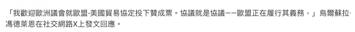「我歡迎歐洲議會就歐盟-美國貿易協定投下贊成票。協議就是協議一一歐盟正在履行其義務,」人烏爾蘇拉.馮德萊恩在社交網路X上發文回應。