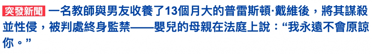 EEEEIEI一名教師與男友收養了13個月大的普雷斯頓.戴維後,將其謀殺並性侵,被判處終身監勞一一要兒的母親在法庭上說我永遠不會原諒你。