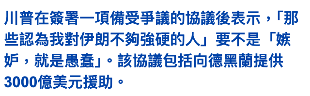 川普在簽署一項備受爭議的協議後表示,!那些認為我對伊朗不夠強硬的人」要不是「嫉妒,就是愚蠢1。該協議包括向德黑蘭提供3000億美元援助。