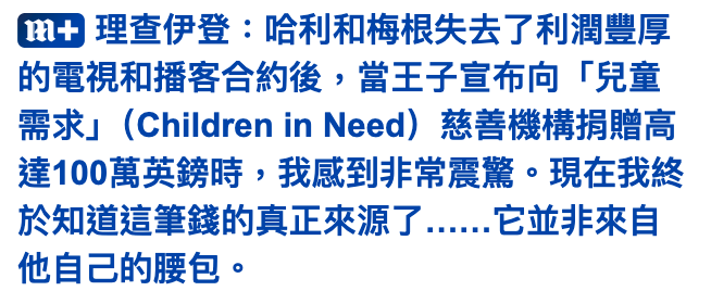 蕊玉理查伊登哈利和梅根失去了利潤豐厚的電視和播客合約後,當王子宣布向「兒童需求」(childrenin Need)慈善機構捐贈高達100萬英鎊時,我威到非常震驚。現在我終於知道這筆錢的真正來源了......它並非來自他自己的腰包。