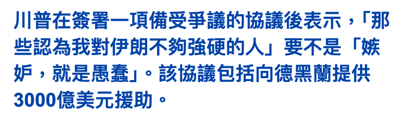 川普在簽署一項備受爭議的協議後表示,!那些認為我對伊朗不夠強硬的人」要不是「嫉妒,就是吊蠢」J。該協議包括向德黑蘭提供3000億美元援助。