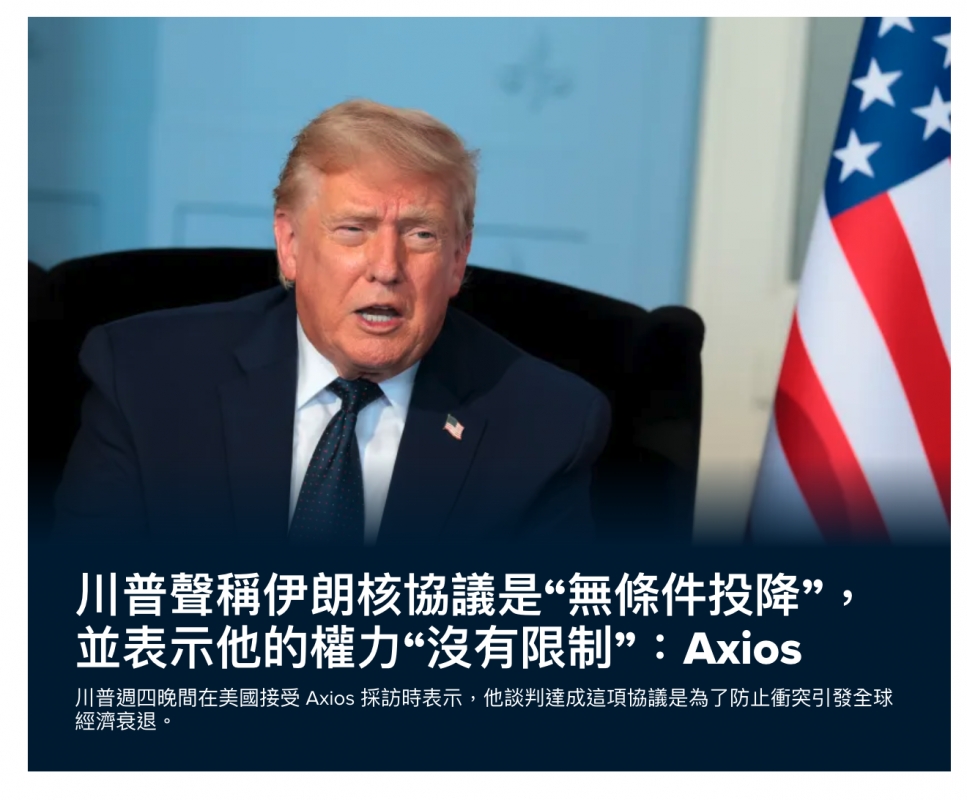 上川普聲稱伊朗核協議是無條件投降,並表示他的權力沒有限制Axios此Axios採訪時表示,他談判達成這項協議是為了防止衝突引發全球