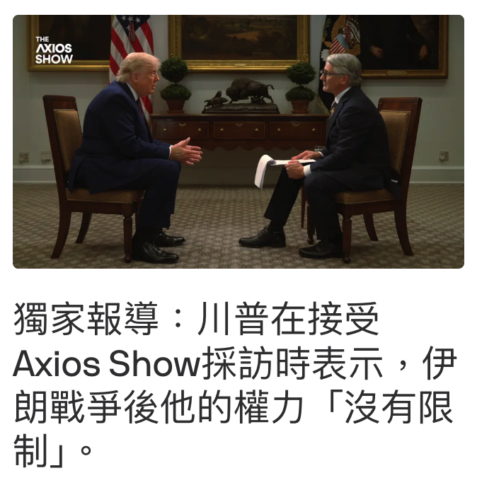 獨家報導川普在接受Axios Show採訪時表示,伊朗戰爭後他的權力「沒有限制」。